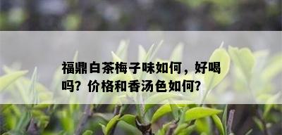 福鼎白茶梅子味如何，好喝吗？价格和香汤色如何？