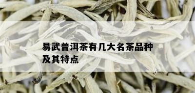 易武普洱茶有几大名茶品种及其特点