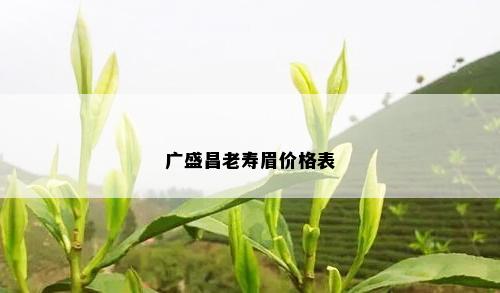 广盛昌老寿眉价格表