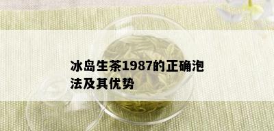 冰岛生茶1987的正确泡法及其优势