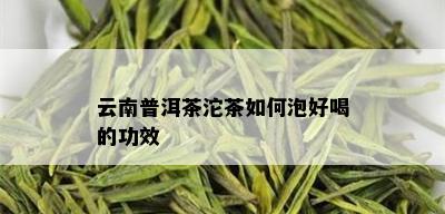 云南普洱茶沱茶如何泡好喝的功效