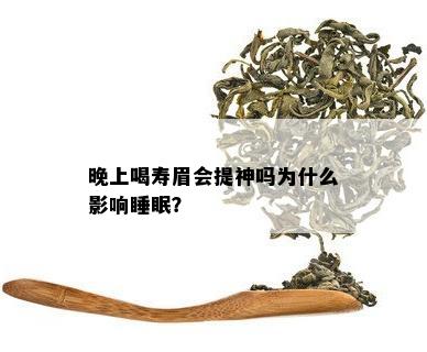 晚上喝寿眉会提神吗为什么影响睡眠？