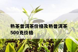 熟茶普洱茶价格及熟普洱茶500克价格