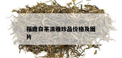 福鼎白茶清雅珍品价格及图片