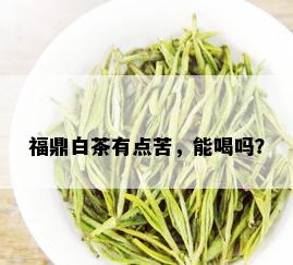 福鼎白茶有点苦，能喝吗？