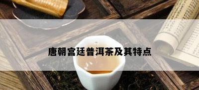 唐朝宫廷普洱茶及其特点