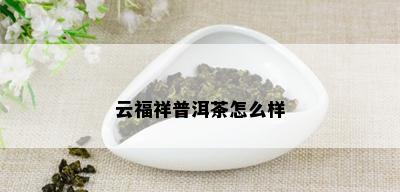 云福祥普洱茶怎么样