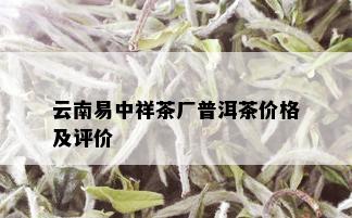 云南易中祥茶厂普洱茶价格及评价