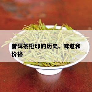 普洱茶橙印的历史、味道和价格