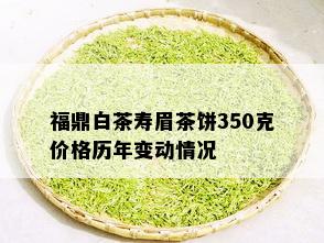 福鼎白茶寿眉茶饼350克价格历年变动情况