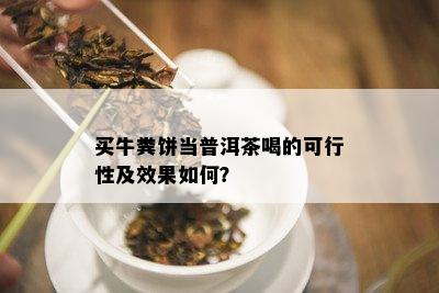 买牛粪饼当普洱茶喝的可行性及效果如何？