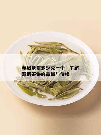 寿眉茶饼多少克一个：了解寿眉茶饼的重量与价格