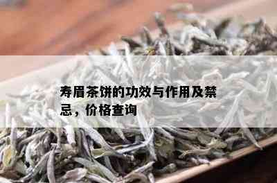 寿眉茶饼的功效与作用及禁忌，价格查询