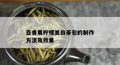 百香果柠檬美白茶包的制作方法及效果