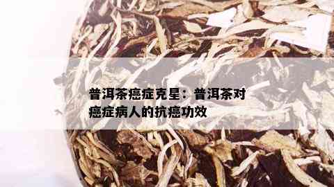 普洱茶癌症克星：普洱茶对癌症病人的抗癌功效