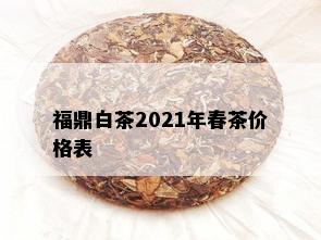 福鼎白茶2021年春茶价格表