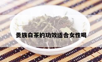 贵族白茶的功效适合女性喝