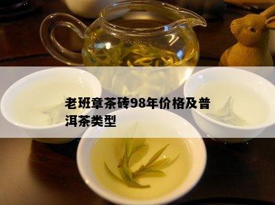 老班章茶砖98年价格及普洱茶类型