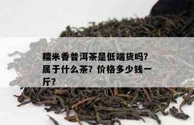 糯米香普洱茶是低端货吗？属于什么茶？价格多少钱一斤？