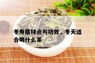 冬寿眉特点与功效，冬天适合喝什么茶