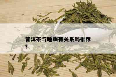 普洱茶与睡眠有关系吗推荐？