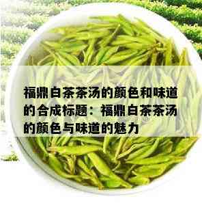 福鼎白茶茶汤的颜色和味道的合成标题：福鼎白茶茶汤的颜色与味道的魅力