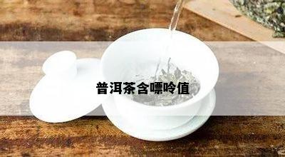 普洱茶含嘌呤值