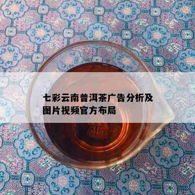 七彩云南普洱茶广告分析及图片视频官方布局