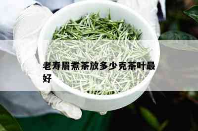 老寿眉煮茶放多少克茶叶更好