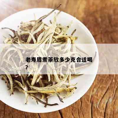 老寿眉煮茶放多少克合适喝？