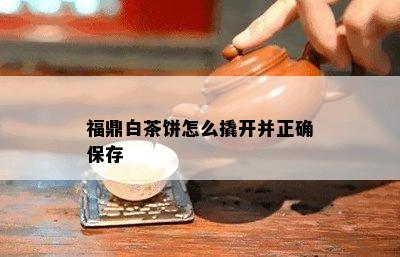 福鼎白茶饼怎么撬开并正确保存