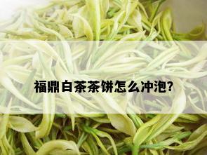 福鼎白茶茶饼怎么冲泡？