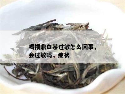 喝福鼎白茶过敏怎么回事，会过敏吗，症状