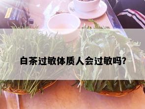 白茶过敏体质人会过敏吗？