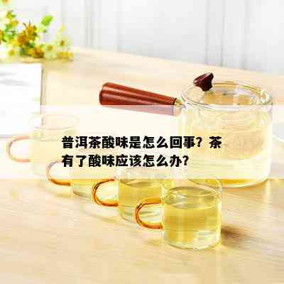 普洱茶酸味是怎么回事？茶有了酸味应该怎么办？