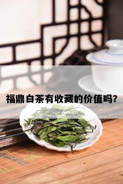 福鼎白茶有收藏的价值吗？