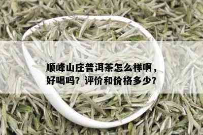 顺峰山庄普洱茶怎么样啊，好喝吗？评价和价格多少？