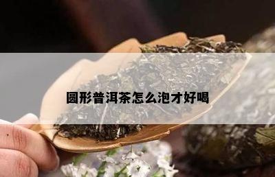 圆形普洱茶怎么泡才好喝