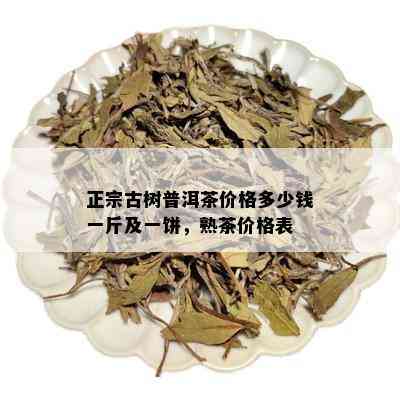 正宗古树普洱茶价格多少钱一斤及一饼，熟茶价格表