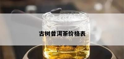 古树普洱茶价格表