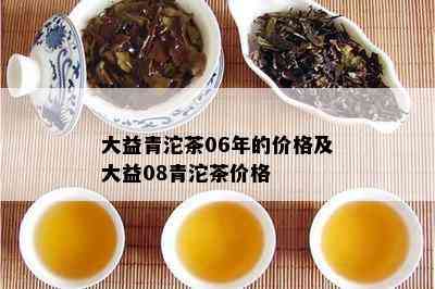 大益青沱茶06年的价格及大益08青沱茶价格