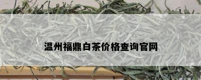 温州福鼎白茶价格查询官网