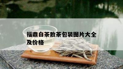 福鼎白茶散茶包装图片大全及价格