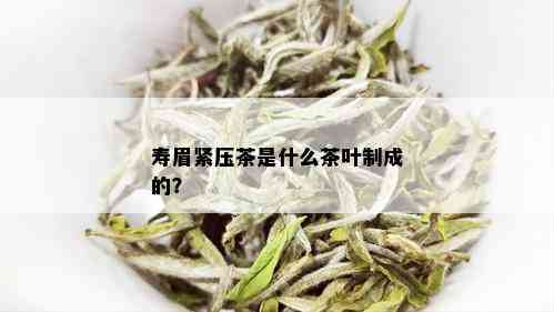 寿眉紧压茶是什么茶叶制成的？