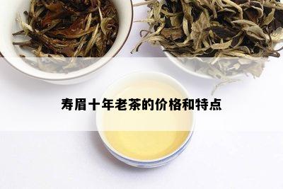 寿眉十年老茶的价格和特点