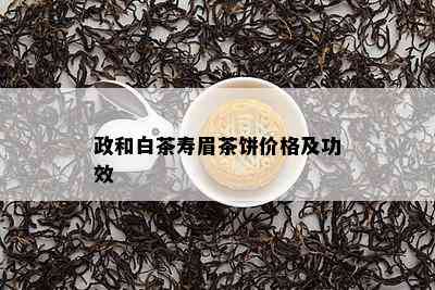 政和白茶寿眉茶饼价格及功效