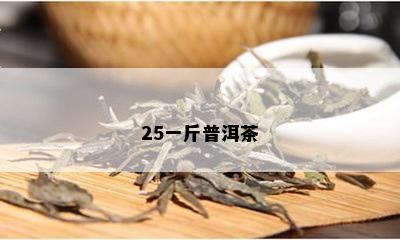 25一斤普洱茶