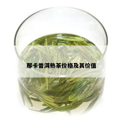 那卡普洱熟茶价格及其价值