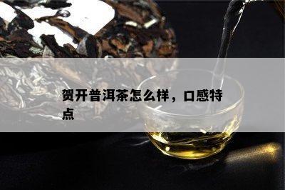 贺开普洱茶怎么样，口感特点