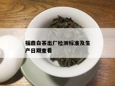 福鼎白茶出厂检测标准及生产日期查看